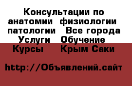 Консультации по анатомии, физиологии, патологии - Все города Услуги » Обучение. Курсы   . Крым,Саки